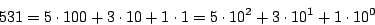 \begin{displaymath}
531 = 5 \cdot 100 + 3 \cdot 10 + 1 \cdot 1
= 5 \cdot 10^2 + 3 \cdot 10^1 + 1 \cdot 10^0
\end{displaymath}