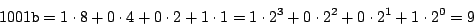 \begin{displaymath}
1001{\tt b} = 1 \cdot 8 + 0 \cdot 4 + 0 \cdot 2 + 1 \cdot 1
= 1 \cdot 2^3 + 0 \cdot 2^2 + 0 \cdot 2^1 + 1 \cdot 2^0
= 9
\end{displaymath}