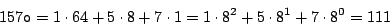 \begin{displaymath}
157{\tt o} = 1 \cdot 64 + 5 \cdot 8 + 7 \cdot 1
= 1 \cdot 8^2 + 5 \cdot 8^1 + 7 \cdot 8^0
= 111
\end{displaymath}